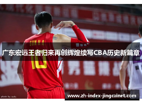 广东宏远王者归来再创辉煌续写CBA历史新篇章