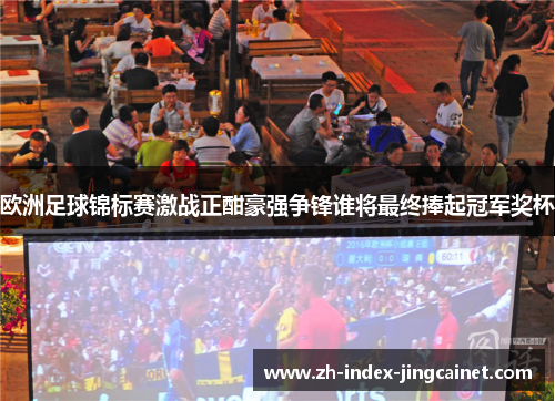 欧洲足球锦标赛激战正酣豪强争锋谁将最终捧起冠军奖杯