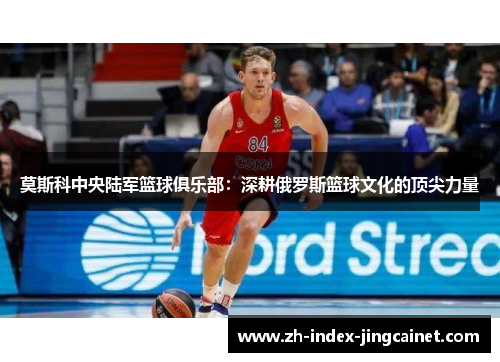 莫斯科中央陆军篮球俱乐部：深耕俄罗斯篮球文化的顶尖力量