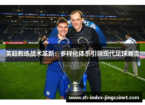 英超教练战术革新：多样化体系引领现代足球潮流
