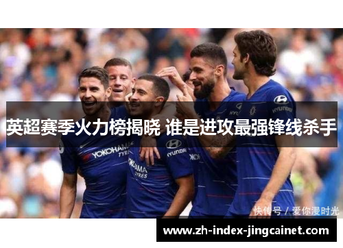 英超赛季火力榜揭晓 谁是进攻最强锋线杀手