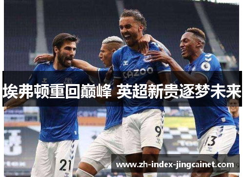 埃弗顿重回巅峰 英超新贵逐梦未来