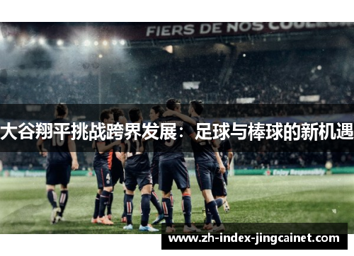 大谷翔平挑战跨界发展：足球与棒球的新机遇