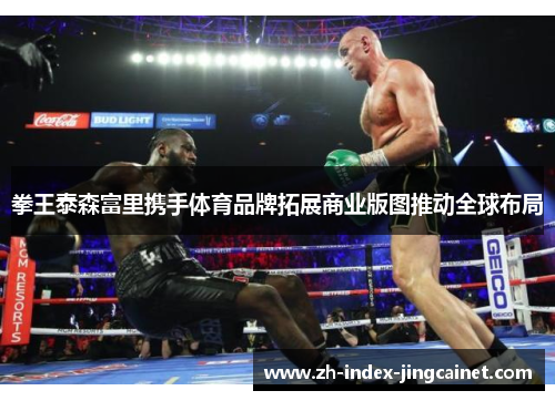 拳王泰森富里携手体育品牌拓展商业版图推动全球布局