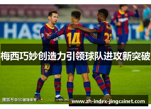 梅西巧妙创造力引领球队进攻新突破