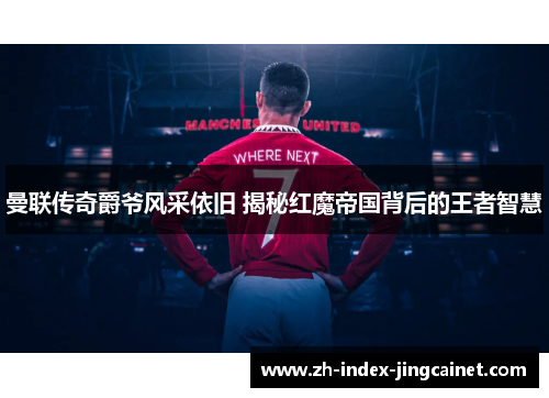 曼联传奇爵爷风采依旧 揭秘红魔帝国背后的王者智慧